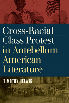 Cross-Racial Class Protest in Antebellum American Literature By Timothy Helwig Cover Image