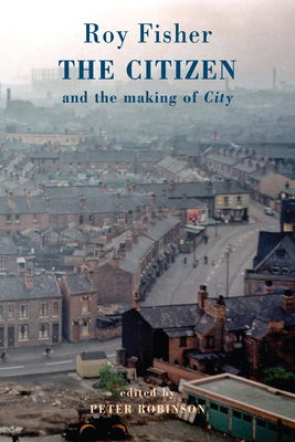 The Citizen: And the Making of City By Roy Fisher, Peter Robinson (Editor) Cover Image