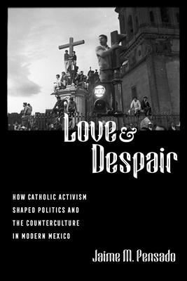 Love and Despair: How Catholic Activism Shaped Politics and the Counterculture in Modern Mexico Cover Image