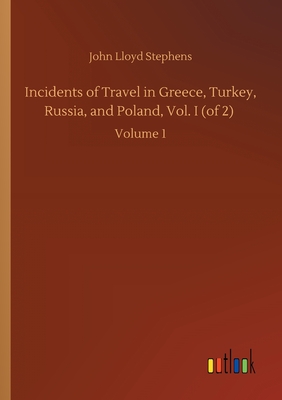 Incidents of Travel in Greece, Turkey, Russia, and Poland, Vol. I (of 2): Volume 1 Cover Image