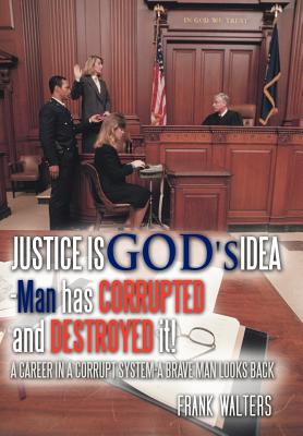 Justice Is God's Idea: Man Has Corrupted and Destroyed It! By Frank Walters Cover Image