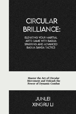 Circular Brilliance: Elevating Your Martial Arts Game with Bagua Sparring and Advanced Bagua Sanda Tactics: Master the Art of Circular Move (Secrets of the Whispering Wind: An Epic Journey Into the Mysterious World of Unseen Forces and Formi #3)