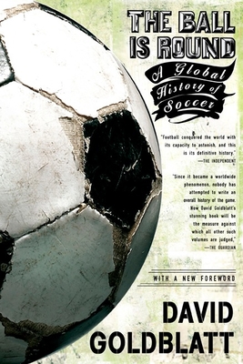 The Ball is Round: A Global History of Soccer By David Goldblatt Cover Image