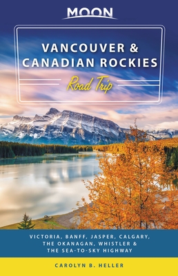 Moon Vancouver & Canadian Rockies Road Trip: Victoria, Banff, Jasper, Calgary, the Okanagan, Whistler & the Sea-to-Sky Highway (Travel Guide) By Carolyn B. Heller Cover Image