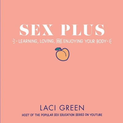 Sex Plus: Learning, Loving, and Enjoying Your Body Lib/E: Learning, Loving, and Enjoying Your Body By Laci Green (Read by) Cover Image
