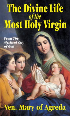 The Divine Life of the Most Holy Virgin: Abridgement from the Mystical City of God By Mary of Agreda Cover Image
