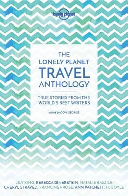 Lonely Planet The Lonely Planet Travel Anthology: True stories from the world's best writers (Lonely Planet Travel Literature)