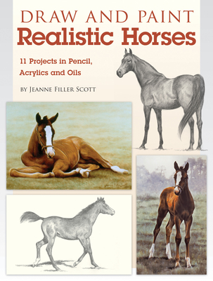 Draw and Paint Realistic Horses: Projects in Pencil, Acrylics and Oills By Jeanne Filler Scott Cover Image