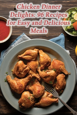 Chicken Dinner Delights: 96 Recipes for Easy and Delicious Meals By Heavenly Platter Cafe Cover Image
