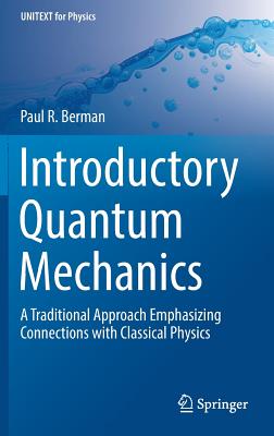 Introductory Quantum Mechanics: A Traditional Approach Emphasizing Connections with Classical Physics (Unitext for Physics) By Paul R. Berman Cover Image