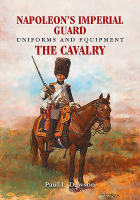 Napoleon's Imperial Guard Uniforms and Equipment: Volume 2 - The Cavalry By Paul L. Dawson Cover Image