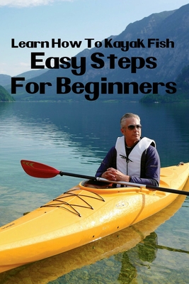 Learn How To Kayak Fish: Easy Steps For Beginners: Kayak Fishing Setup  (Paperback)