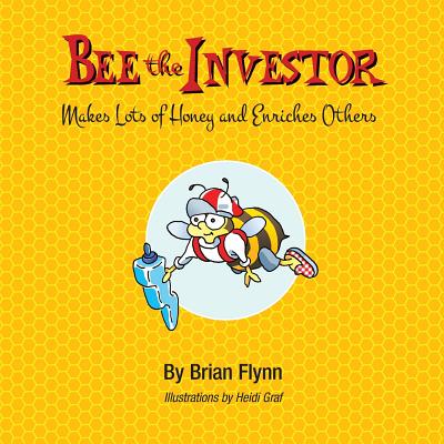 Bee the Investor: Makes Lots of Honey and Enriches Others By Heidi Graf (Illustrator), Brian Flynn Cover Image