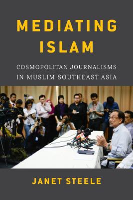 Mediating Islam: Cosmopolitan Journalisms in Muslim Southeast Asia /]cjanet Steele (Critical Dialogues in Southeast Asian Studies)