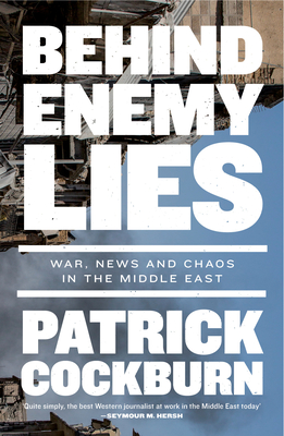 Behind Enemy Lies: War, News and Chaos in the Middle East By Patrick Cockburn Cover Image