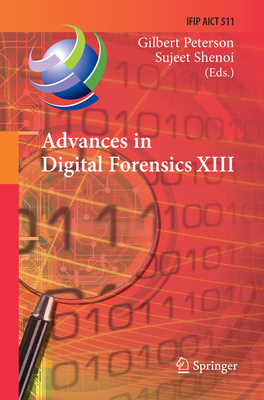 Advances in Digital Forensics XIII: 13th Ifip Wg 11.9 International Conference, Orlando, Fl, Usa, January 30 - February 1, 2017, Revised Selected Pape (IFIP Advances in Information and Communication Technology #511) By Gilbert Peterson (Editor), Sujeet Shenoi (Editor) Cover Image
