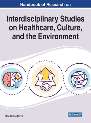 Handbook of Research on Interdisciplinary Studies on Healthcare, Culture, and the Environment By Mika Markus Merviö (Editor) Cover Image