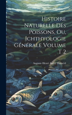 Histoire naturelle des poissons, ou, Ichthyologie générale Volume t 2 By Auguste Henri André 1812-187 Duméril (Created by) Cover Image