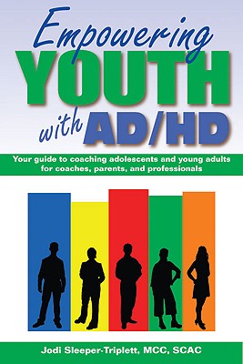 Empowering Youth with ADHD: Your Guide to Coaching Adolescents and Young Adults for Coaches, Parents, and Professionals By Jodi Sleeper-Triplett, MCC, SCAC Cover Image