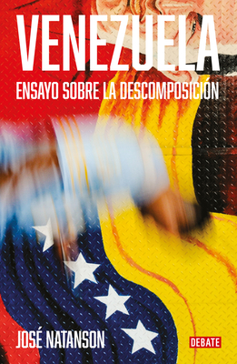 Venezuela: Ensayo sobre la descomposición / Venezuela: An Essay on Decomposition By José Natanson Cover Image