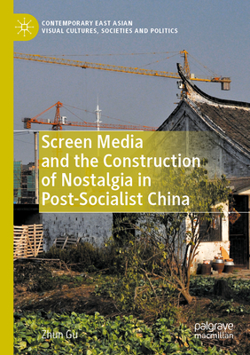 Screen Media and the Construction of Nostalgia in Post-Socialist China (Contemporary East Asian Visual Cultures)