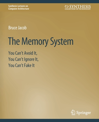 The Memory System: You Can't Avoid It, You Can't Ignore It, You Can't Fake It (Synthesis Lectures on Computer Architecture)