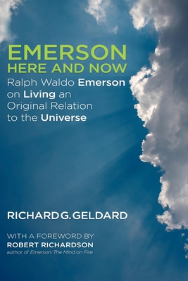 Emerson Here and Now: Ralph Waldo Emerson on Living an Original Relation to the Universe By Richard Geldard, Robert Richardson (Introduction by) Cover Image