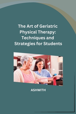 The Art of Geriatric Physical Therapy: Techniques and Strategies for Students Cover Image