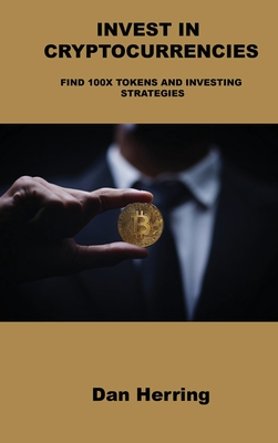 Invest in Cryptocurrencies: Find 100x Tokens and Investing Strategies By Dan Herring Cover Image