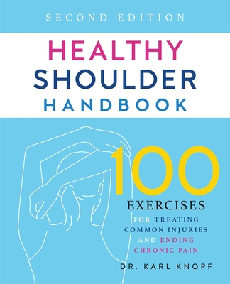 Healthy Shoulder Handbook: Second Edition: 100 Exercises for Treating Common Injuries and Ending Chronic Pain By Dr. Karl Knopf Cover Image