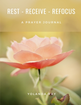 Rest, Receive, Refocus - A Prayer Journal Cover Image