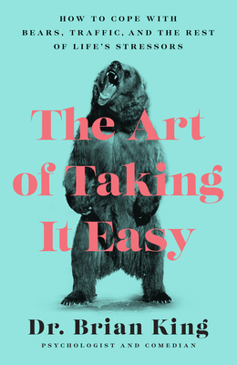 The Art of Taking It Easy: How to Cope with Bears, Traffic, and the Rest of Life's Stressors By Brian King Cover Image