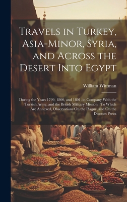 Travels in Turkey, Asia-Minor, Syria, and Across the Desert Into Egypt: During the Years 1799, 1800, and 1801, in Company With the Turkish Army, and t Cover Image
