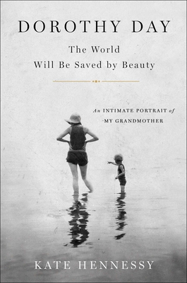 Dorothy Day: The World Will Be Saved by Beauty: An Intimate Portrait of My Grandmother