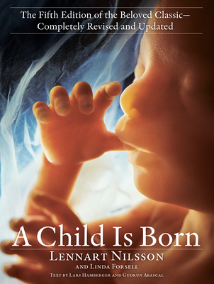 A Child Is Born: The fifth edition of the beloved classic--completely revised and updated By Lennart Nilsson, Linda Forsell, Lars Hamberger (Text by), Gudrun Abascal (Text by) Cover Image