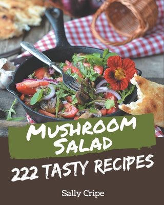 222 Tasty Mushroom Salad Recipes: Mushroom Salad Cookbook - All The Best Recipes You Need are Here! Cover Image