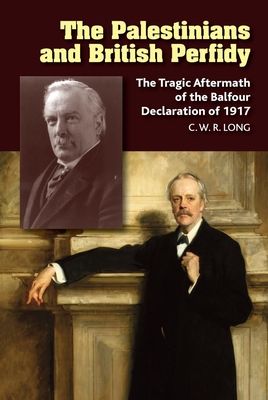 The Palestinians and British Perfidy: The Tragic Aftermath of the Balfour Declaration of 1917 Cover Image