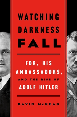 Watching Darkness Fall: FDR, His Ambassadors, and the Rise of Adolf Hitler By David McKean Cover Image