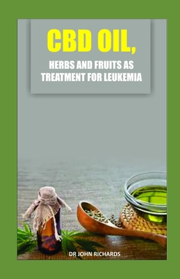 CBD Oil, Herbs and Fruits as Treatment for Leukemia: Medical guide on the usage of Cbd Oil, herbs and fruits for effective treatment of leukemia Cover Image
