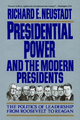 Presidential Power and the Modern Presidents: The Politics of Leadership from Roosevelt to Reagan By Richard E. Neustadt Cover Image