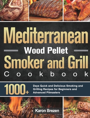 Mediterranean Wood Pellet Smoker and Grill Cookbook: 1000+ Days Quick and Delicious Smoking and Grilling Recipes for Beginners and Advanced Pitmasters Cover Image
