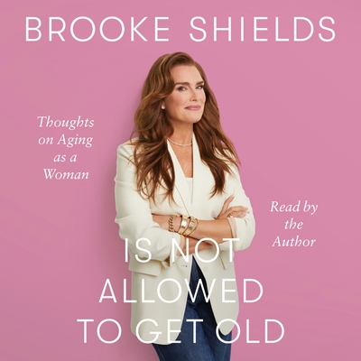 Brooke Shields Is Not Allowed to Get Old: Thoughts on Aging as a Woman By Brooke Shields, Rachel Bertsche (With), Brooke Shields (Read by) Cover Image