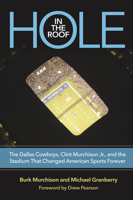 Hole in the Roof: The Dallas Cowboys, Clint Murchison Jr., and the Stadium That Changed American Sports Forever (Swaim-Paup Sports Series, sponsored by James C. '74 & Debra Parchman Swaim and T. Edgar '74 & Nancy Paup) By Burk Murchison, Michael Granberry, Drew Pearson (Foreword by) Cover Image