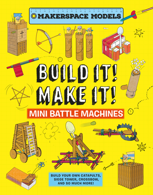 Build It! Make It! Mini Battle Machines: Makerspace Models. Build Your Own Catapults, Siege Tower, Crossbow, and So Much More! Cover Image
