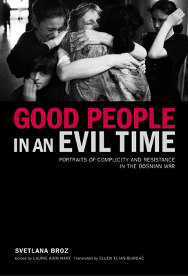 Good People in an Evil Time: Portraits of Complicity and Resistance in the Bosnian War By Svetlana Broz Cover Image