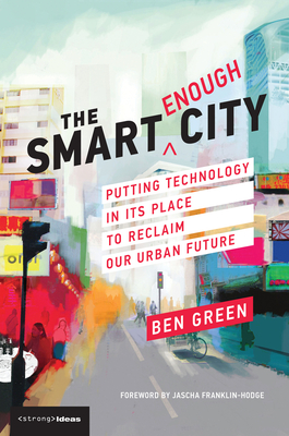 The Smart Enough City: Putting Technology in Its Place to Reclaim Our Urban Future (Strong Ideas) Cover Image