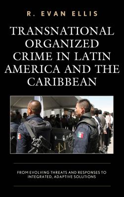 Transnational Organized Crime in Latin America and the Caribbean: From Evolving Threats and Responses to Integrated, Adaptive Solutions (Security in the Americas in the Twenty-First Century)