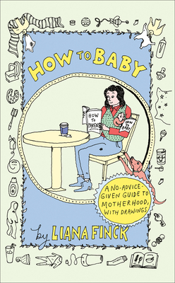 How to Baby: A No-Advice-Given Guide to Motherhood, with Drawings Cover Image