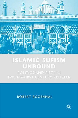 Islamic Sufism Unbound: Politics and Piety in Twenty-First Century Pakistan By R. Rozehnal Cover Image