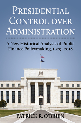 Presidential Control Over Administration: A New Historical Analysis of Public Finance Policymaking, 1929-2018 By Patrick Obrien Cover Image